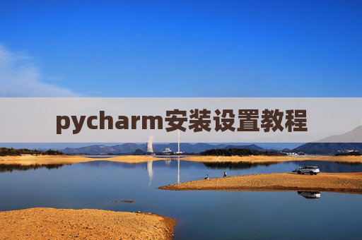 pycharm安装设置教程 pycharm安装设置教程